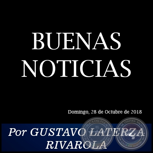 BUENAS NOTICIAS - Por GUSTAVO LATERZA RIVAROLA - Domingo, 28 de Octubre de 2018   